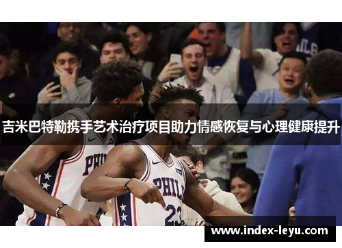 吉米巴特勒携手艺术治疗项目助力情感恢复与心理健康提升 吉米巴特勒携手艺术治疗项目助力情感恢复与心理健康提升