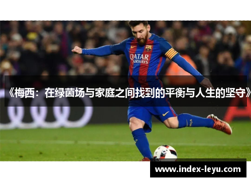 《梅西:在绿茵场与家庭之间找到的平衡与人生的坚守》 《梅西:在绿茵场与家庭之间找到的平衡与人生的坚守》