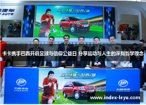 卡卡携手巴西开启足球与信仰公益日 分享运动与人生的深刻哲学理念 卡卡携手巴西开启足球与信仰公益日 分享运动与人生的深刻哲学理念