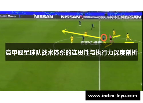 意甲冠军球队战术体系的连贯性与执行力深度剖析 意甲冠军球队战术体系的连贯性与执行力深度剖析
