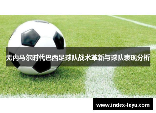 无内马尔时代巴西足球队战术革新与球队表现分析 无内马尔时代巴西足球队战术革新与球队表现分析