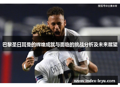 巴黎圣日耳曼的辉煌成就与面临的挑战分析及未来展望