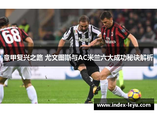 意甲复兴之路 尤文图斯与AC米兰六大成功秘诀解析 意甲复兴之路 尤文图斯与AC米兰六大成功秘诀解析