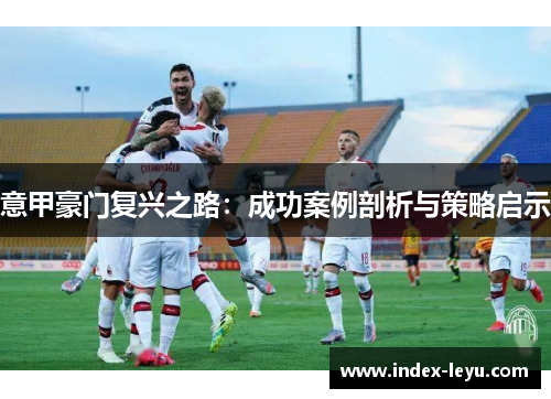 意甲豪门复兴之路：成功案例剖析与策略启示