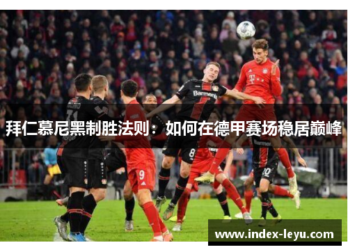 拜仁慕尼黑制胜法则:如何在德甲赛场稳居巅峰 拜仁慕尼黑制胜法则:如何在德甲赛场稳居巅峰