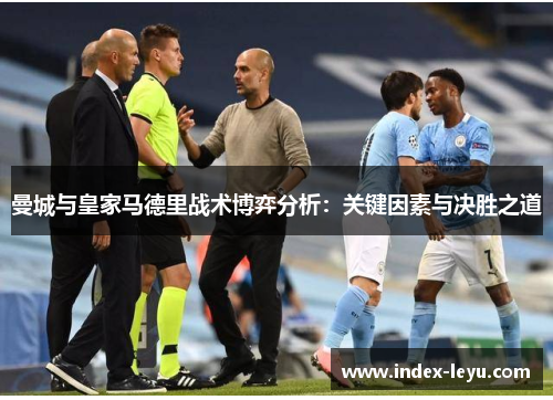 曼城与皇家马德里战术博弈分析：关键因素与决胜之道