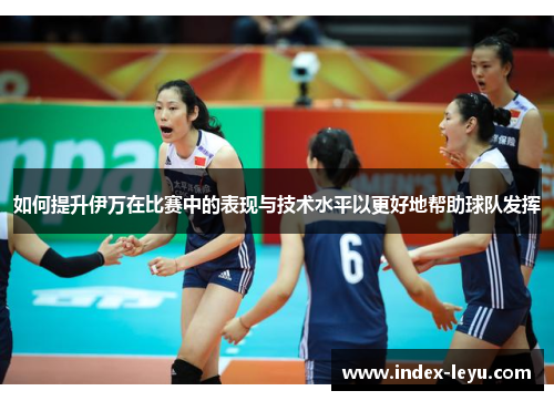 如何提升伊万在比赛中的表现与技术水平以更好地帮助球队发挥