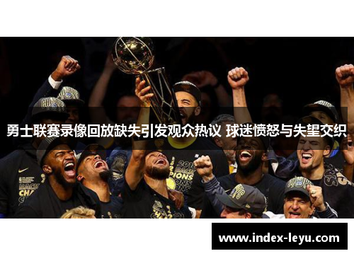 勇士联赛录像回放缺失引发观众热议 球迷愤怒与失望交织
