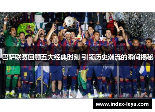 巴萨联赛回顾五大经典时刻 引领历史潮流的瞬间揭秘