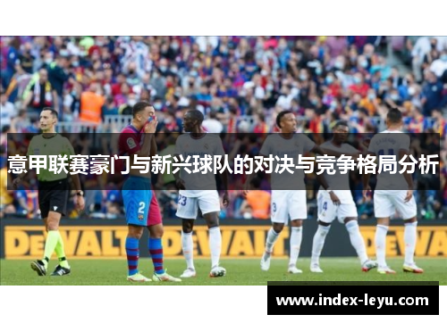 意甲联赛豪门与新兴球队的对决与竞争格局分析