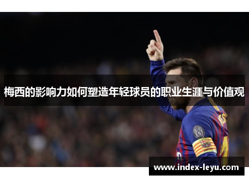 梅西的影响力如何塑造年轻球员的职业生涯与价值观