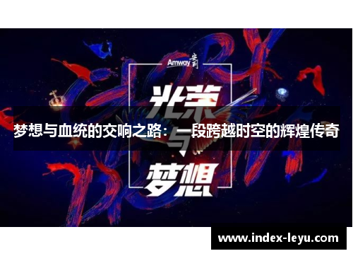 梦想与血统的交响之路：一段跨越时空的辉煌传奇