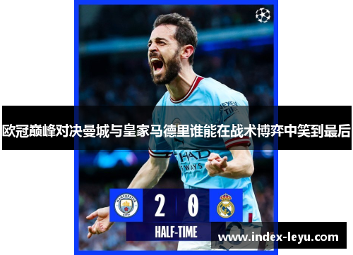 欧冠巅峰对决曼城与皇家马德里谁能在战术博弈中笑到最后