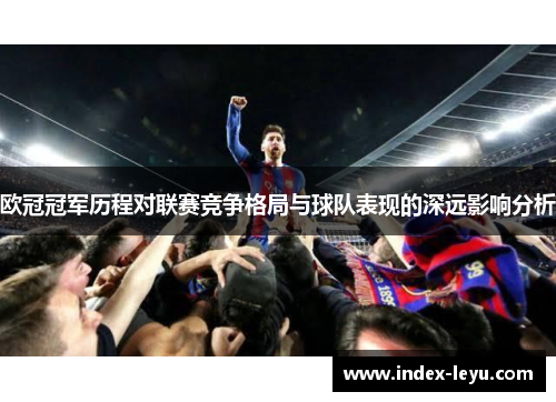 欧冠冠军历程对联赛竞争格局与球队表现的深远影响分析