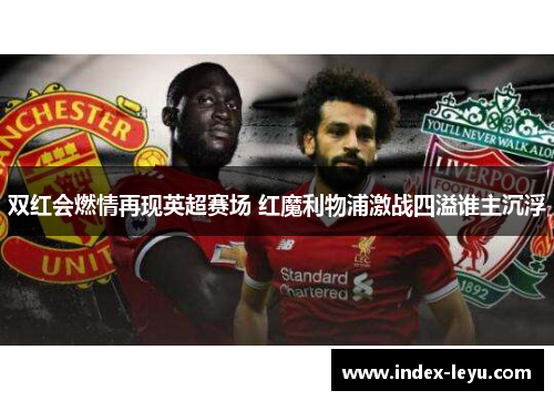 双红会燃情再现英超赛场 红魔利物浦激战四溢谁主沉浮