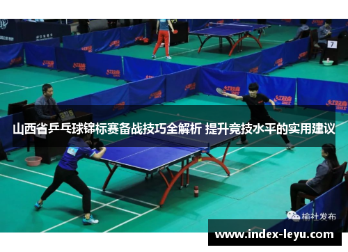 山西省乒乓球锦标赛备战技巧全解析 提升竞技水平的实用建议