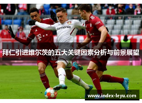 拜仁引进维尔茨的五大关键因素分析与前景展望