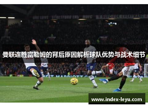 曼联连胜富勒姆的背后原因解析球队优势与战术细节