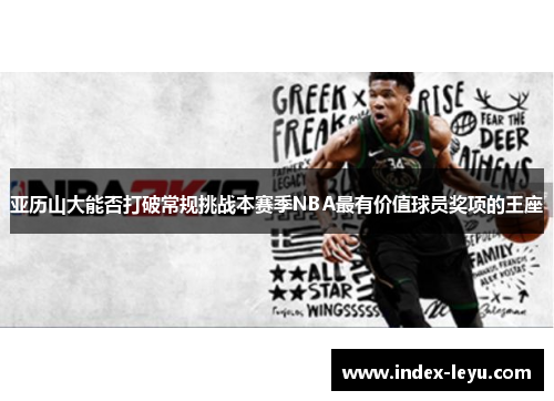 亚历山大能否打破常规挑战本赛季NBA最有价值球员奖项的王座