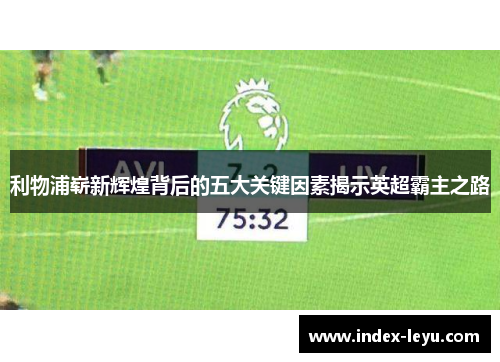 利物浦崭新辉煌背后的五大关键因素揭示英超霸主之路