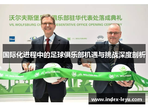 国际化进程中的足球俱乐部机遇与挑战深度剖析