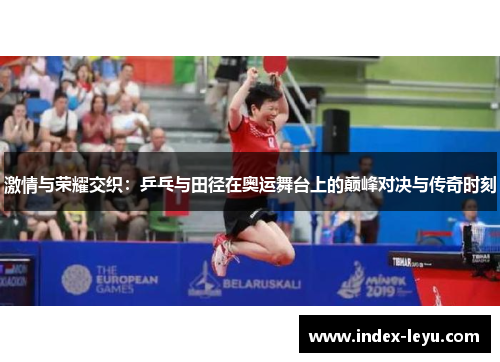 激情与荣耀交织：乒乓与田径在奥运舞台上的巅峰对决与传奇时刻
