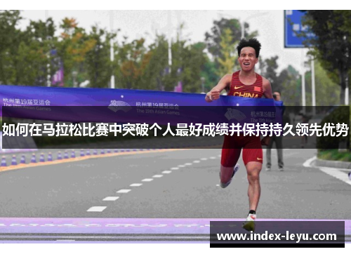 如何在马拉松比赛中突破个人最好成绩并保持持久领先优势