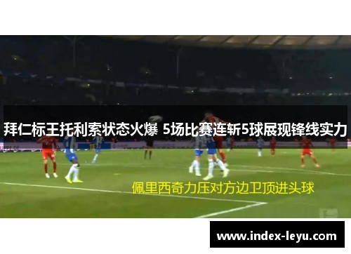 拜仁标王托利索状态火爆 5场比赛连斩5球展现锋线实力