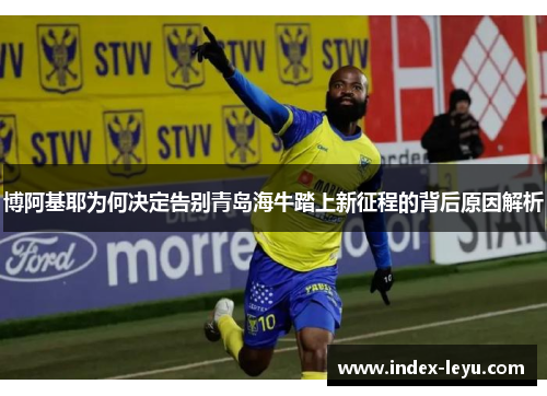 博阿基耶为何决定告别青岛海牛踏上新征程的背后原因解析