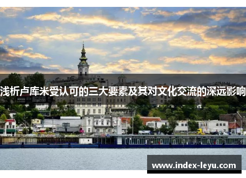 浅析卢库米受认可的三大要素及其对文化交流的深远影响