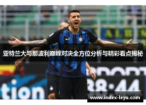 亚特兰大与那波利巅峰对决全方位分析与精彩看点揭秘