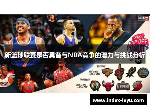 新篮球联赛是否具备与NBA竞争的潜力与挑战分析