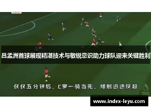 吕孟洲首球展现精湛技术与敏锐意识助力球队迎来关键胜利