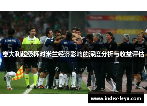意大利超级杯对米兰经济影响的深度分析与收益评估