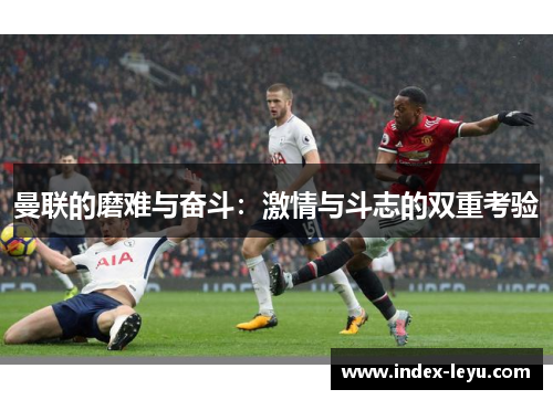 曼联的磨难与奋斗：激情与斗志的双重考验