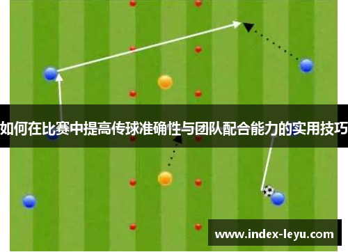 如何在比赛中提高传球准确性与团队配合能力的实用技巧