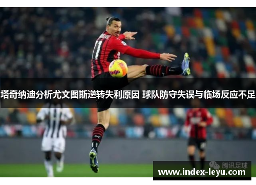 塔奇纳迪分析尤文图斯逆转失利原因 球队防守失误与临场反应不足 塔奇纳迪分析尤文图斯逆转失利原因 球队防守失误与临场反应不足