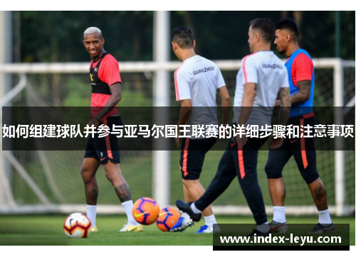 如何组建球队并参与亚马尔国王联赛的详细步骤和注意事项