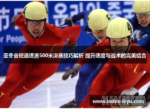 亚冬会短道速滑500米决赛技巧解析 提升速度与战术的完美结合 亚冬会短道速滑500米决赛技巧解析 提升速度与战术的完美结合