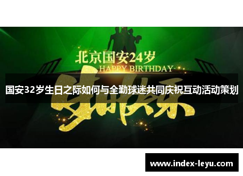 国安32岁生日之际如何与全勤球迷共同庆祝互动活动策划 国安32岁生日之际如何与全勤球迷共同庆祝互动活动策划