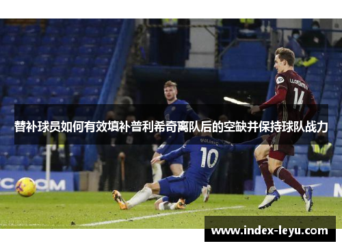 替补球员如何有效填补普利希奇离队后的空缺并保持球队战力