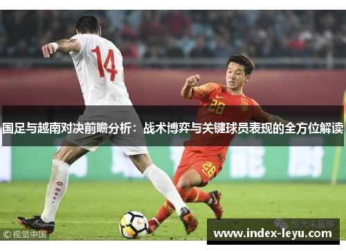 国足与越南对决前瞻分析：战术博弈与关键球员表现的全方位解读