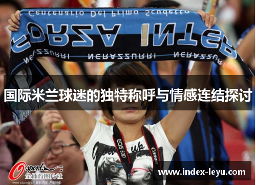 国际米兰球迷的独特称呼与情感连结探讨