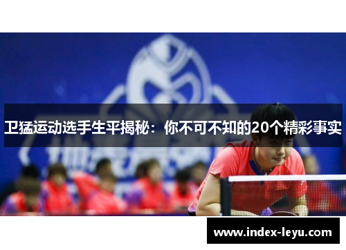 卫猛运动选手生平揭秘：你不可不知的20个精彩事实