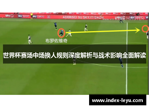 世界杯赛场中场换人规则深度解析与战术影响全面解读