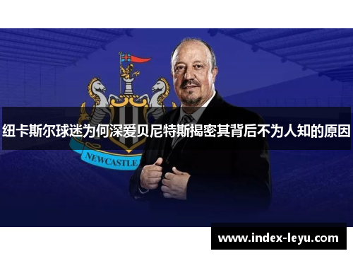 纽卡斯尔球迷为何深爱贝尼特斯揭密其背后不为人知的原因