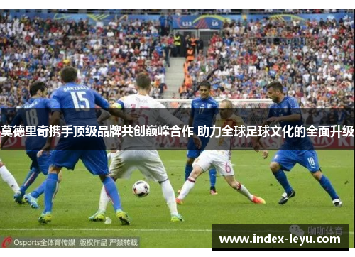 莫德里奇携手顶级品牌共创巅峰合作 助力全球足球文化的全面升级