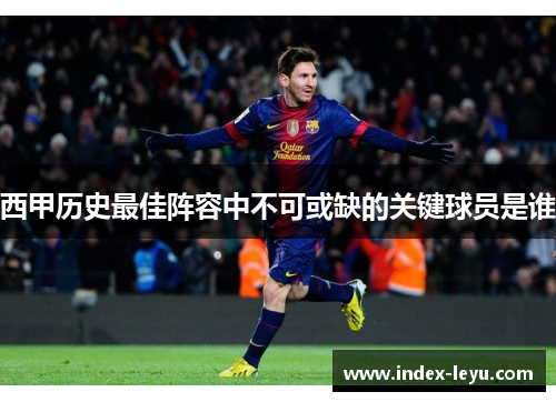 西甲历史最佳阵容中不可或缺的关键球员是谁