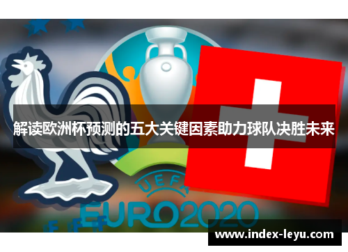 解读欧洲杯预测的五大关键因素助力球队决胜未来 解读欧洲杯预测的五大关键因素助力球队决胜未来