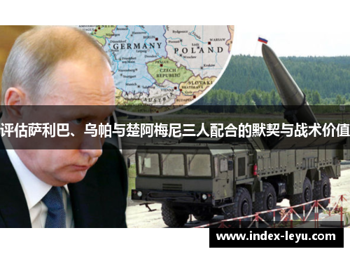 评估萨利巴、乌帕与楚阿梅尼三人配合的默契与战术价值